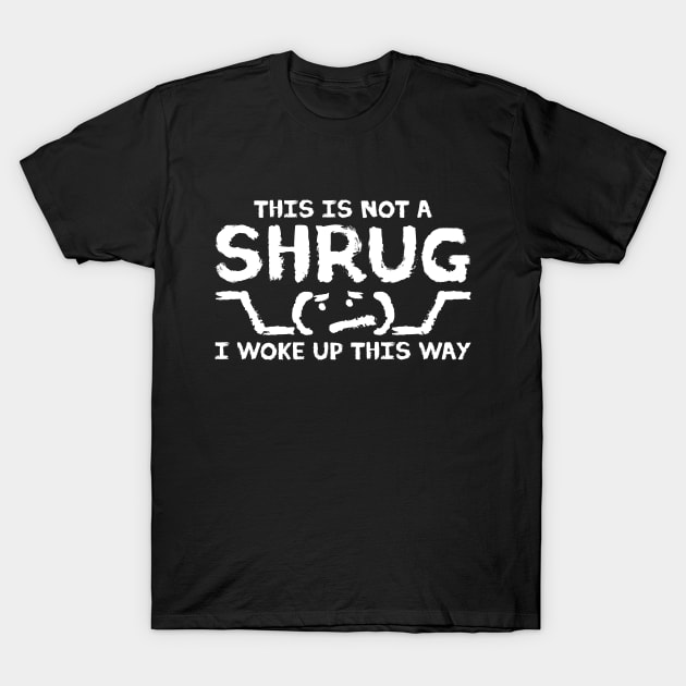 This is NOT A SHRUG! I woke up this way :( T-Shirt by Made by Popular Demand